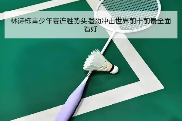 林诗栋青少年赛连胜势头强劲冲击世界前十前景全面看好
